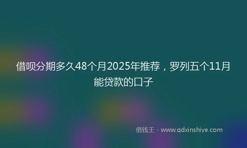 借呗分期多久48个月2025年推荐，罗列五个11月能贷款的口子