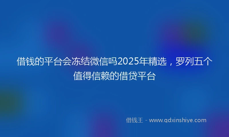 借钱的平台会冻结微信吗2025年精选，罗列五个值得信赖的借贷平台