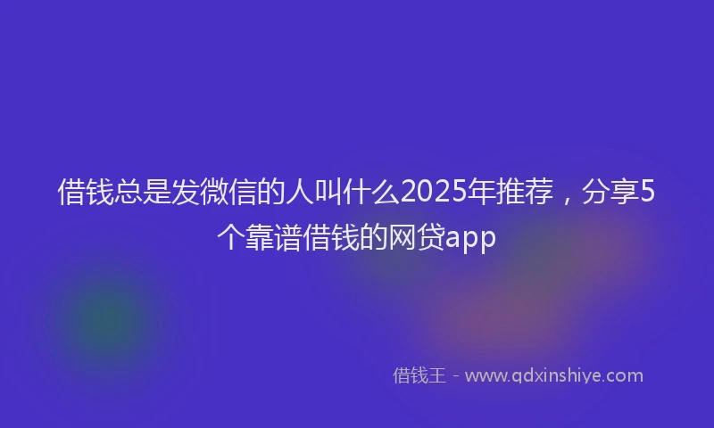 借钱总是发微信的人叫什么2025年推荐，分享5个靠谱借钱的网贷app