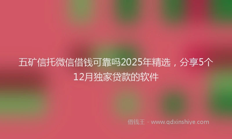五矿信托微信借钱可靠吗2025年精选，分享5个12月独家贷款的软件