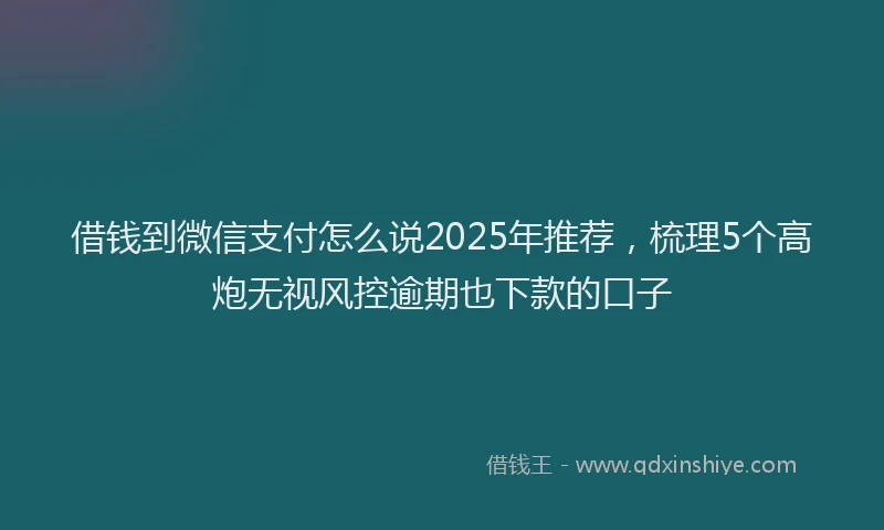 借钱到微信支付怎么说2025年推荐，梳理5个高炮无视风控逾期也下款的口子