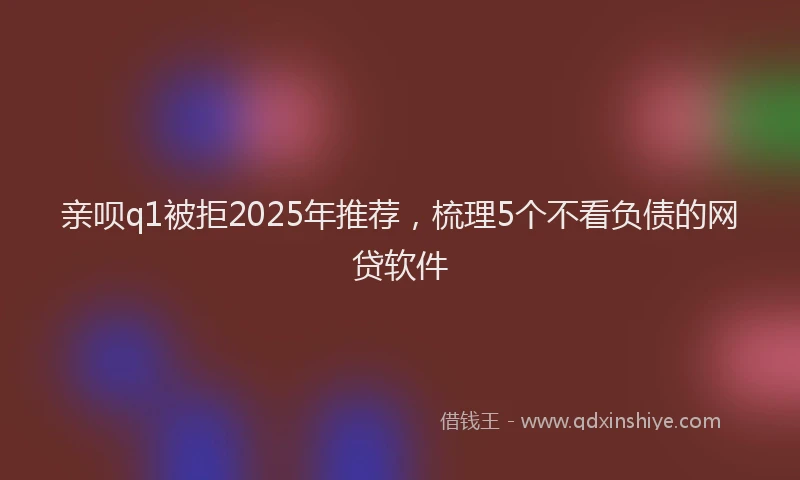 亲呗q1被拒2025年推荐，梳理5个不看负债的网贷软件