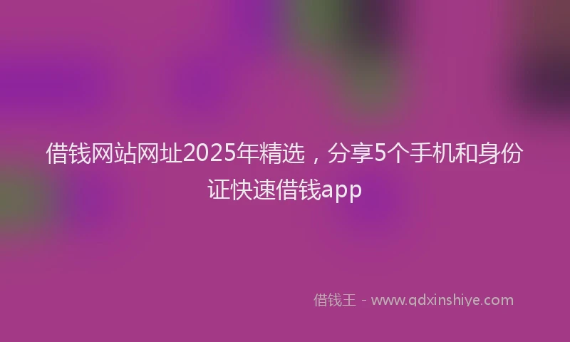 借钱网站网址2025年精选，分享5个手机和身份证快速借钱app