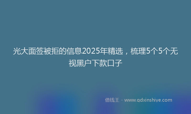 光大面签被拒的信息2025年精选，梳理5个5个无视黑户下款口子