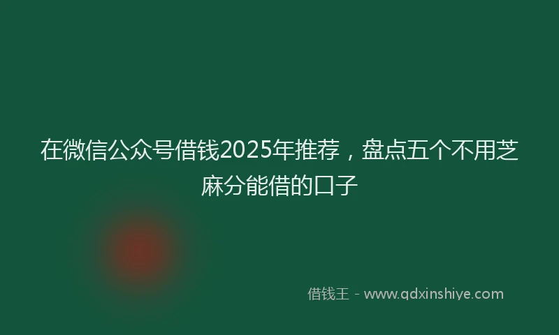 在微信公众号借钱2025年推荐，盘点五个不用芝麻分能借的口子