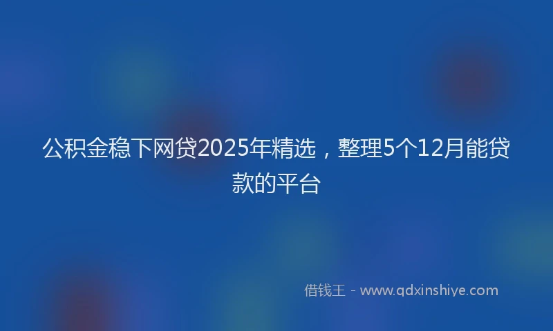 公积金稳下网贷2025年精选，整理5个12月能贷款的平台
