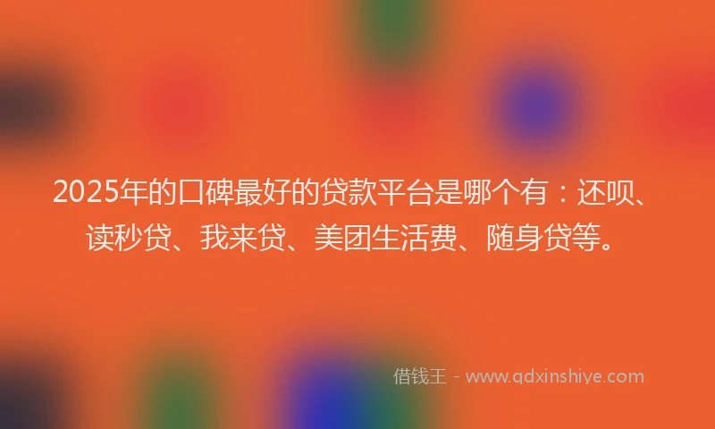 2025年的口碑最好的贷款平台是哪个有：还呗、读秒贷、我来贷、美团生活费、随身贷等。