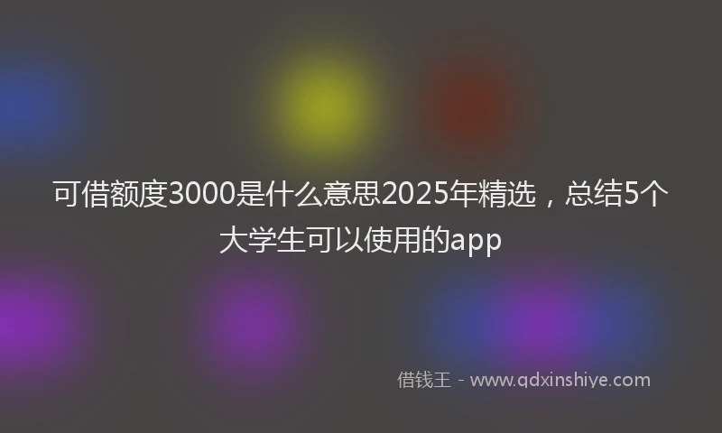 可借额度3000是什么意思2025年精选，总结5个大学生可以使用的app