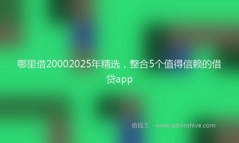 哪里借20002025年精选，整合5个值得信赖的借贷app