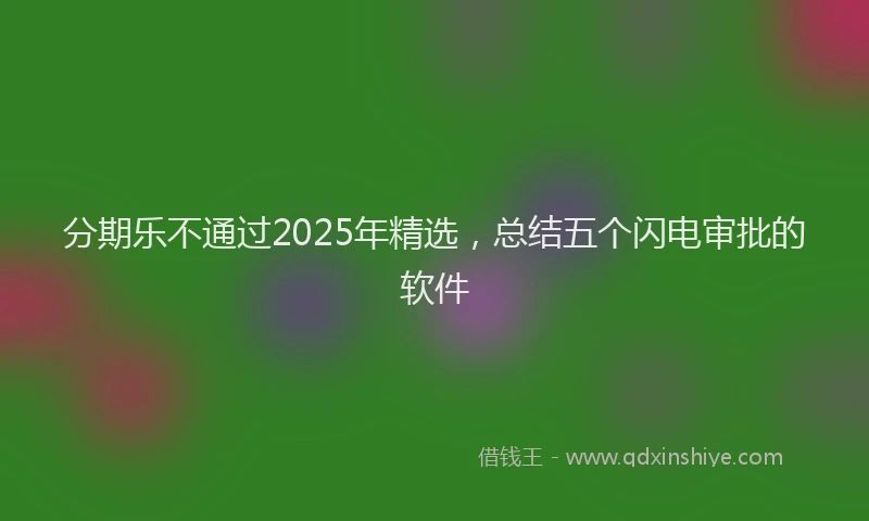 分期乐不通过2025年精选，总结五个闪电审批的软件