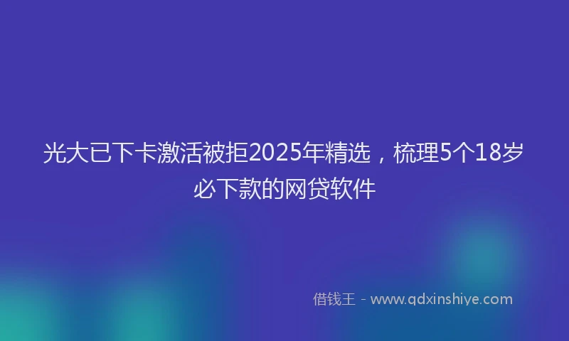 光大已下卡激活被拒2025年精选，梳理5个18岁必下款的网贷软件