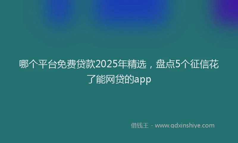 哪个平台免费贷款2025年精选，盘点5个征信花了能网贷的app