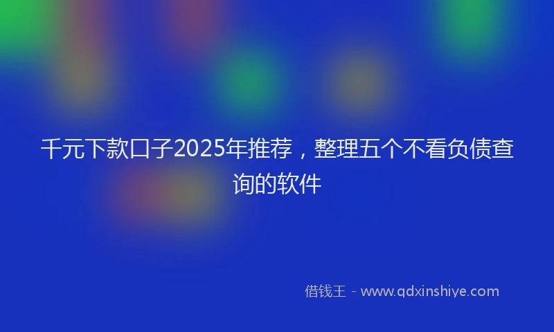 千元下款口子2025年推荐，整理五个不看负债查询的软件