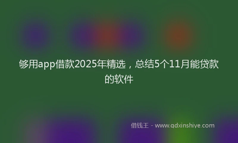 够用app借款2025年精选，总结5个11月能贷款的软件
