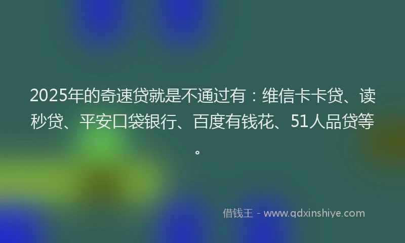 2025年的奇速贷就是不通过有：维信卡卡贷、读秒贷、平安口袋银行、百度有钱花、51人品贷等。