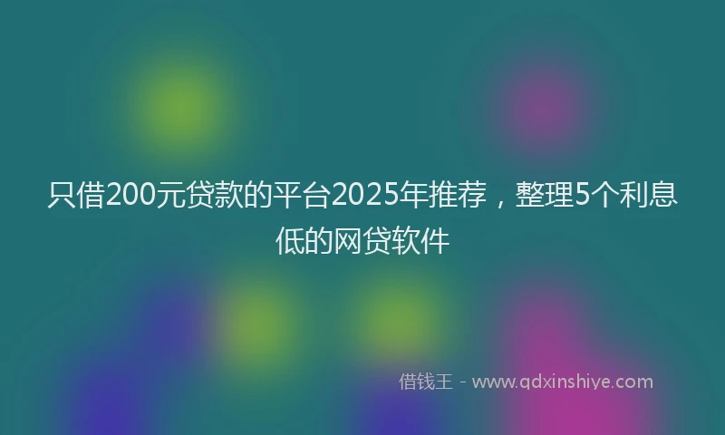 只借200元贷款的平台2025年推荐，整理5个利息低的网贷软件