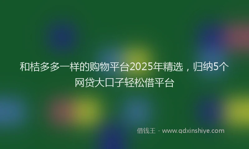 和桔多多一样的购物平台2025年精选，归纳5个网贷大口子轻松借平台