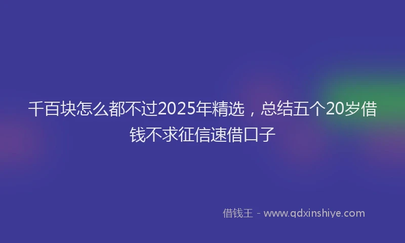 千百块怎么都不过2025年精选，总结五个20岁借钱不求征信速借口子
