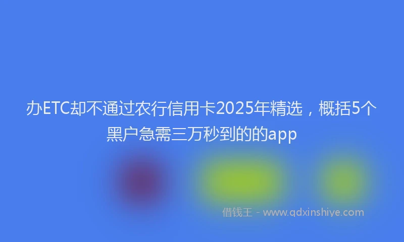 办ETC却不通过农行信用卡2025年精选，概括5个黑户急需三万秒到的的app