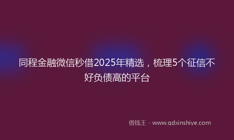 同程金融微信秒借2025年精选，梳理5个征信不好负债高的平台