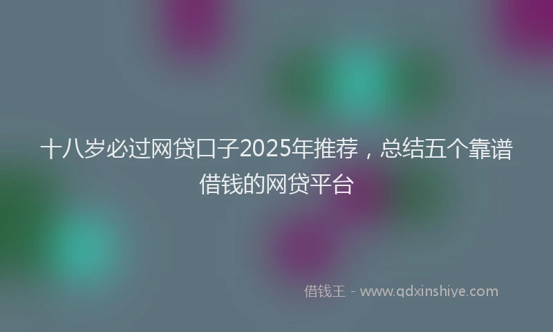 十八岁必过网贷口子2025年推荐，总结五个靠谱借钱的网贷平台