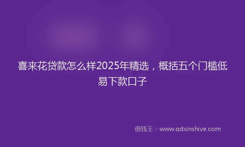 喜来花贷款怎么样2025年精选，概括五个门槛低易下款口子