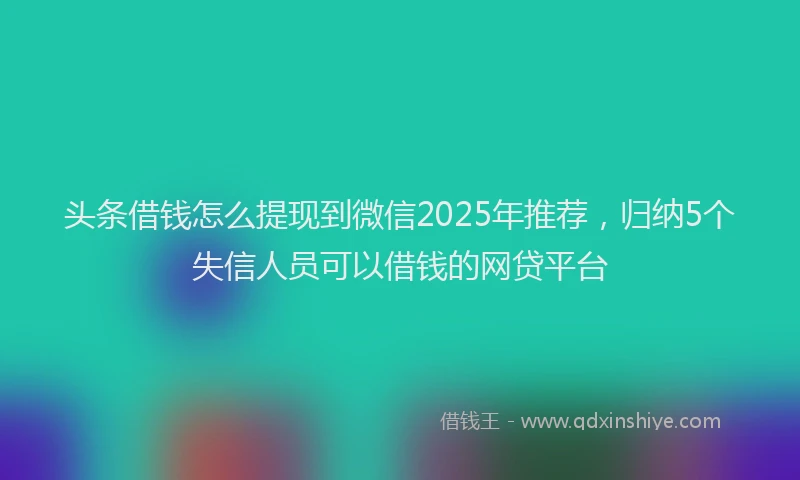 头条借钱怎么提现到微信2025年推荐，归纳5个失信人员可以借钱的网贷平台