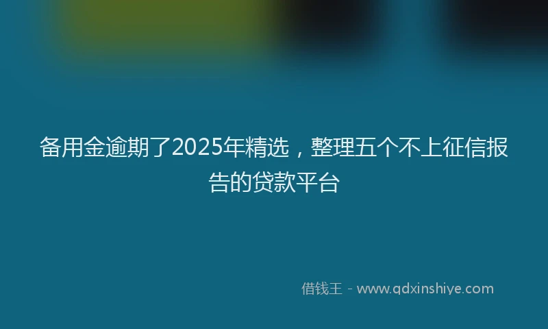 备用金逾期了2025年精选，整理五个不上征信报告的贷款平台