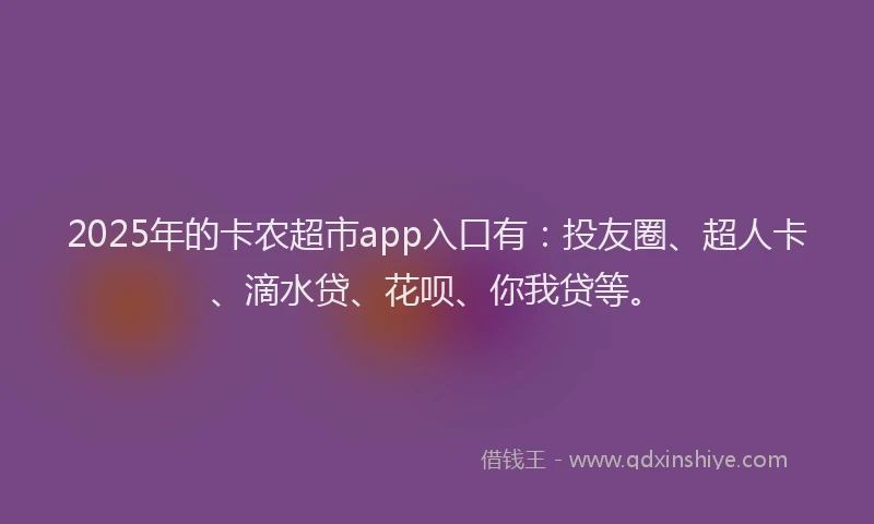 2025年的卡农超市app入口有：投友圈、超人卡、滴水贷、花呗、你我贷等。
