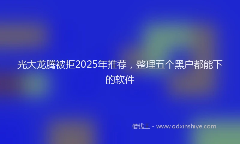光大龙腾被拒2025年推荐，整理五个黑户都能下的软件