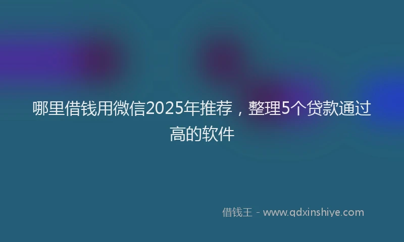 哪里借钱用微信2025年推荐，整理5个贷款通过高的软件