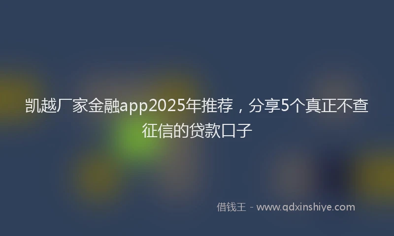 凯越厂家金融app2025年推荐，分享5个真正不查征信的贷款口子