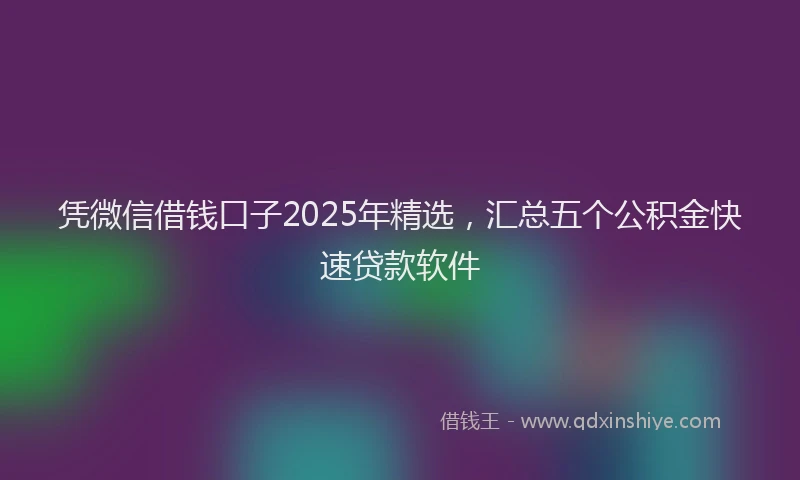 凭微信借钱口子2025年精选，汇总五个公积金快速贷款软件