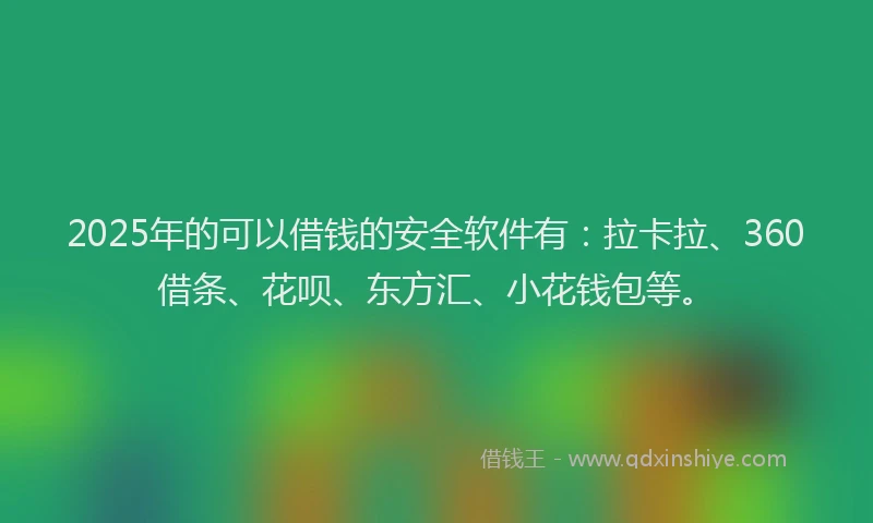 2025年的可以借钱的安全软件有：拉卡拉、360借条、花呗、东方汇、小花钱包等。