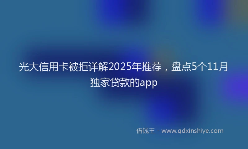 光大信用卡被拒详解2025年推荐，盘点5个11月独家贷款的app