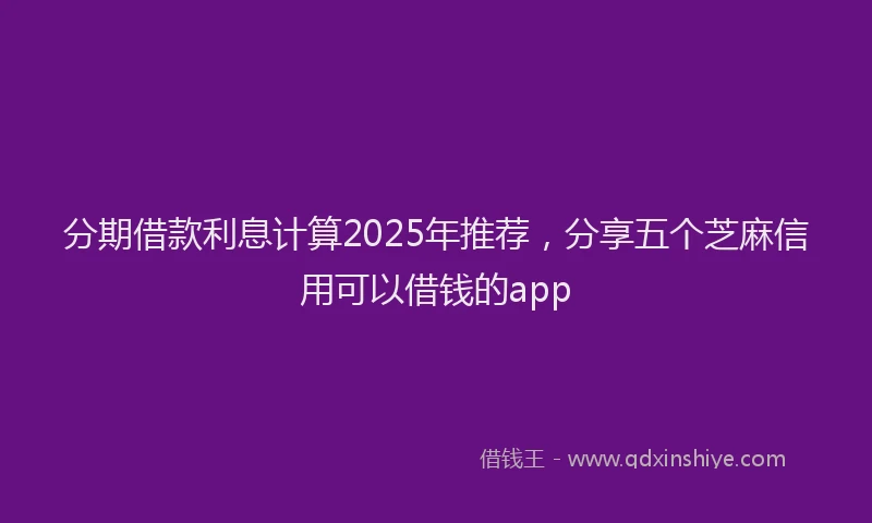 分期借款利息计算2025年推荐，分享五个芝麻信用可以借钱的app
