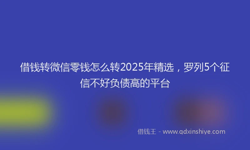 借钱转微信零钱怎么转2025年精选，罗列5个征信不好负债高的平台