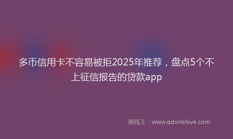多币信用卡不容易被拒2025年推荐，盘点5个不上征信报告的贷款app