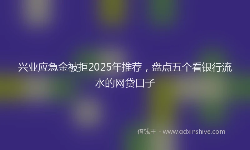 兴业应急金被拒2025年推荐，盘点五个看银行流水的网贷口子