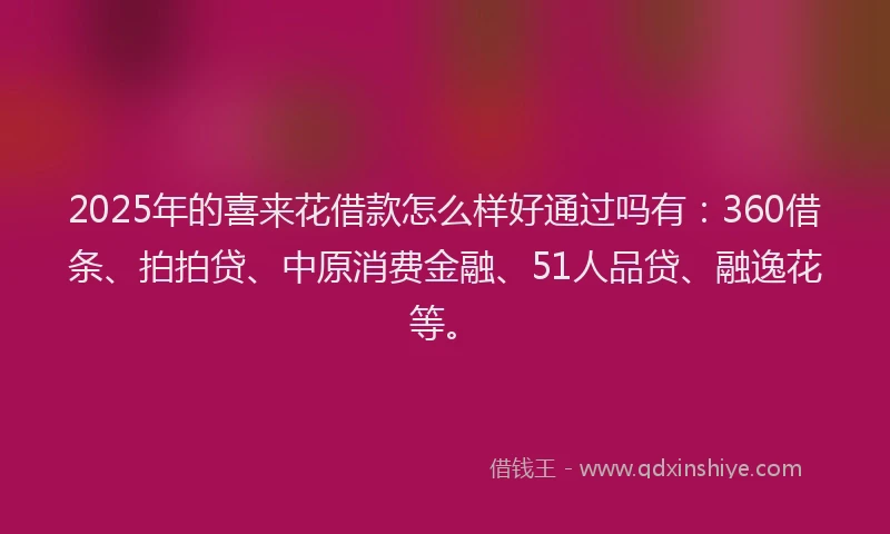 2025年的喜来花借款怎么样好通过吗有：360借条、拍拍贷、中原消费金融、51人品贷、融逸花等。
