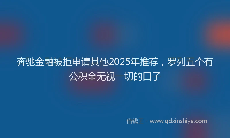 奔驰金融被拒申请其他2025年推荐，罗列五个有公积金无视一切的口子