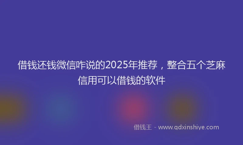 借钱还钱微信咋说的2025年推荐，整合五个芝麻信用可以借钱的软件