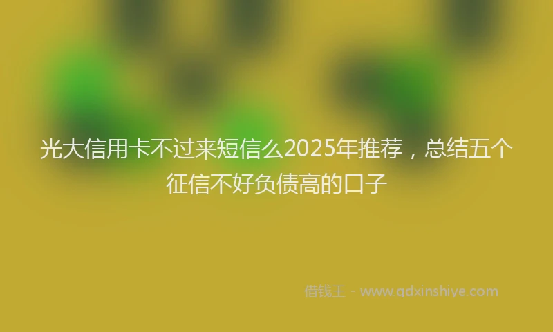 光大信用卡不过来短信么2025年推荐，总结五个征信不好负债高的口子