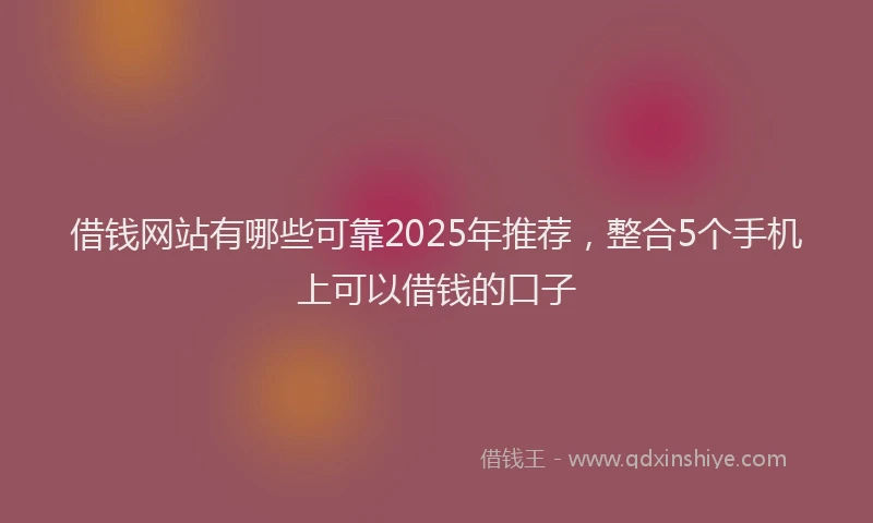 借钱网站有哪些可靠2025年推荐，整合5个手机上可以借钱的口子