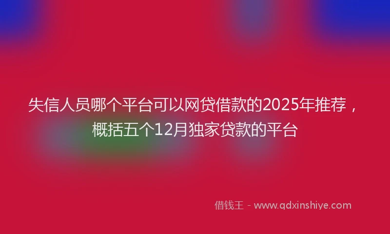 失信人员哪个平台可以网贷借款的2025年推荐，概括五个12月独家贷款的平台