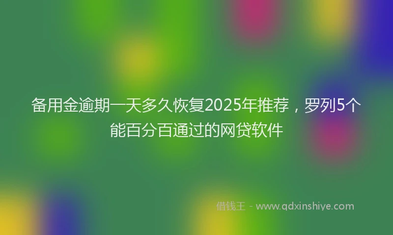 备用金逾期一天多久恢复2025年推荐，罗列5个能百分百通过的网贷软件