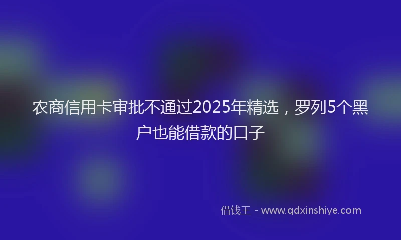 农商信用卡审批不通过2025年精选，罗列5个黑户也能借款的口子