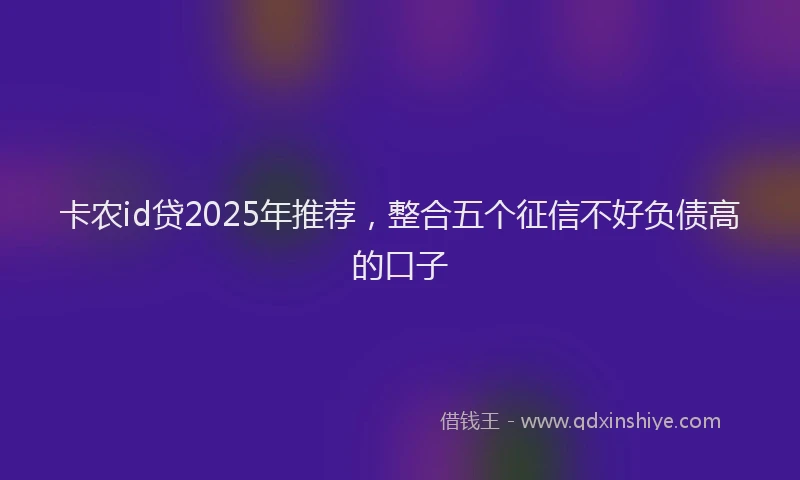 卡农id贷2025年推荐，整合五个征信不好负债高的口子