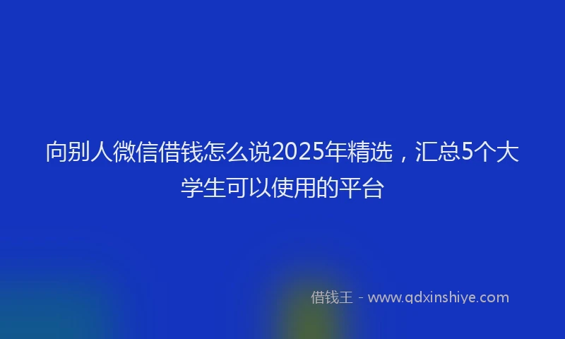 向别人微信借钱怎么说2025年精选，汇总5个大学生可以使用的平台