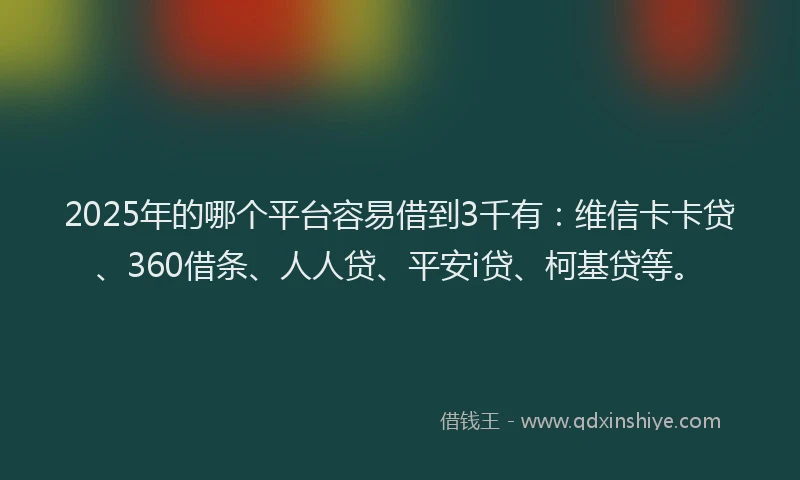 2025年的哪个平台容易借到3千有：维信卡卡贷、360借条、人人贷、平安i贷、柯基贷等。